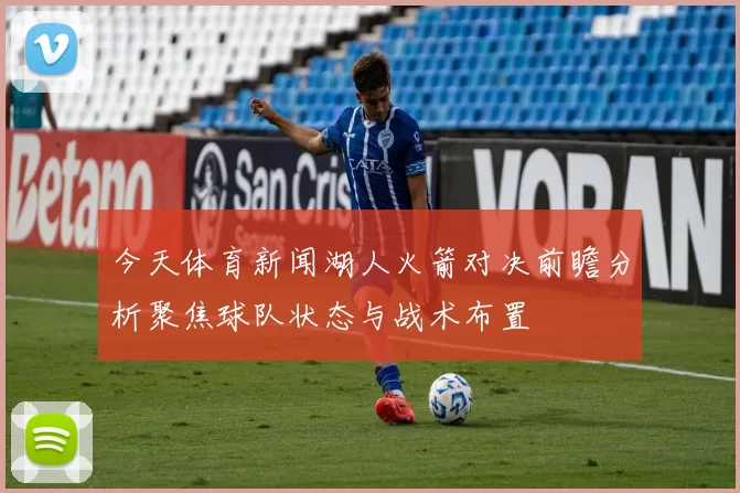 今天体育新闻湖人火箭对决前瞻分析聚焦球队状态与战术布置